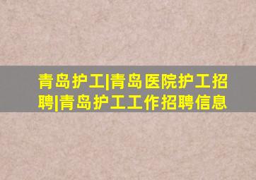 青岛护工|青岛医院护工招聘|青岛护工工作招聘信息